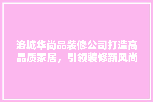 洛城华尚品装修公司打造高品质家居，引领装修新风尚