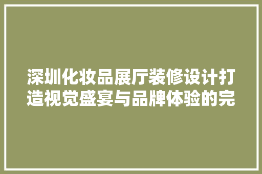 深圳化妆品展厅装修设计打造视觉盛宴与品牌体验的完美融合