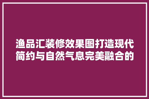 渔品汇装修效果图打造现代简约与自然气息完美融合的餐饮空间