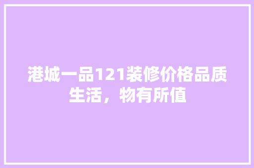 港城一品121装修价格品质生活，物有所值