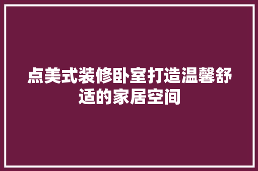点美式装修卧室打造温馨舒适的家居空间