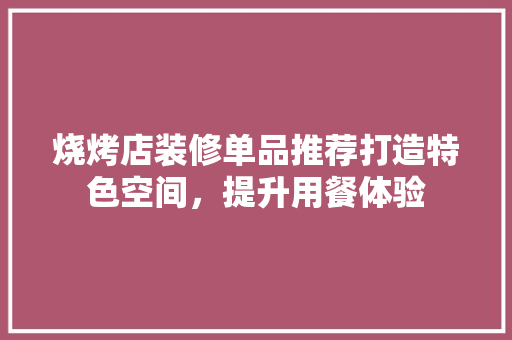 烧烤店装修单品推荐打造特色空间，提升用餐体验