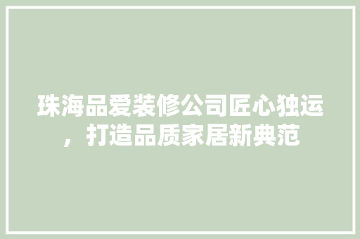 珠海品爱装修公司匠心独运，打造品质家居新典范