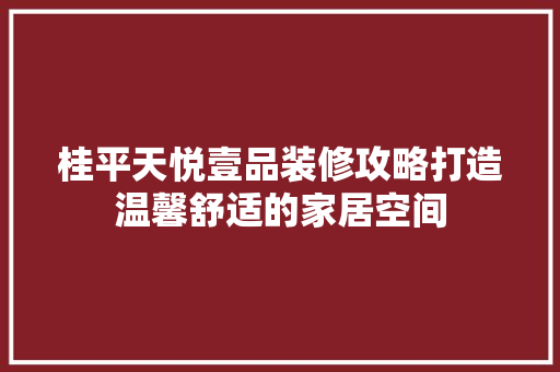 桂平天悦壹品装修攻略打造温馨舒适的家居空间