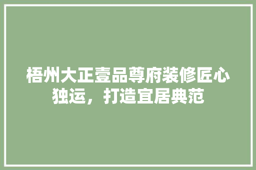 梧州大正壹品尊府装修匠心独运，打造宜居典范