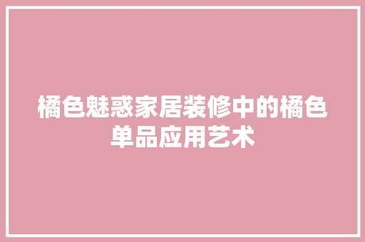 橘色魅惑家居装修中的橘色单品应用艺术