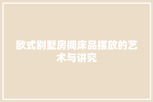 欧式别墅房间床品摆放的艺术与讲究