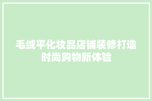 毛绒平化妆品店铺装修打造时尚购物新体验