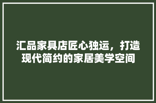 汇品家具店匠心独运，打造现代简约的家居美学空间
