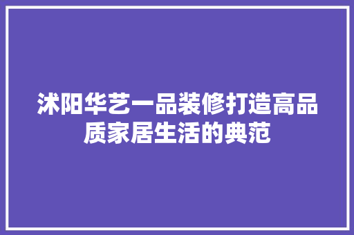 沭阳华艺一品装修打造高品质家居生活的典范