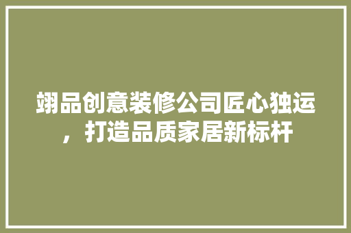 翊品创意装修公司匠心独运，打造品质家居新标杆