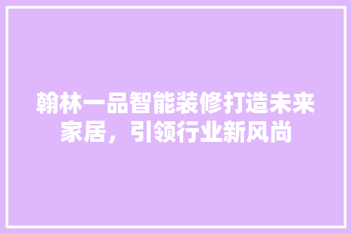 翰林一品智能装修打造未来家居，引领行业新风尚