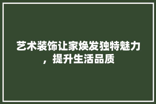 艺术装饰让家焕发独特魅力，提升生活品质