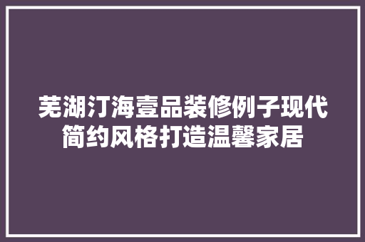 芜湖汀海壹品装修例子现代简约风格打造温馨家居