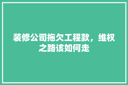 装修公司拖欠工程款，维权之路该如何走