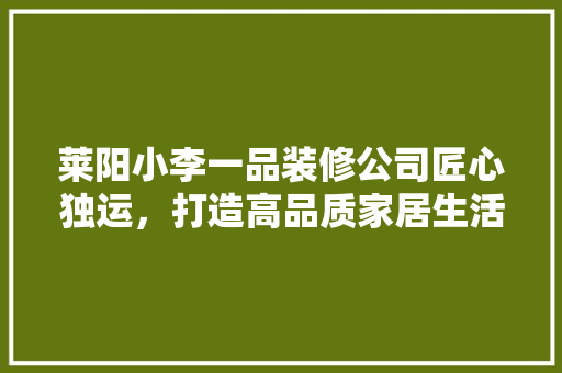 莱阳小李一品装修公司匠心独运，打造高品质家居生活
