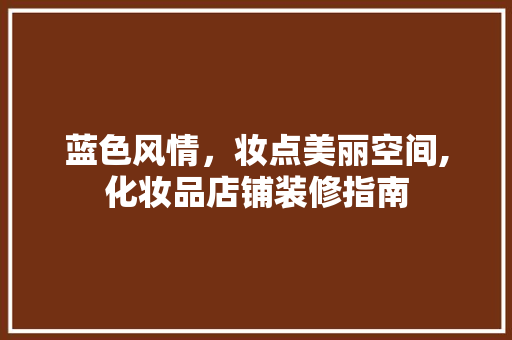 蓝色风情，妆点美丽空间,化妆品店铺装修指南