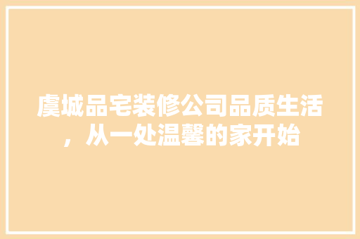 虞城品宅装修公司品质生活，从一处温馨的家开始