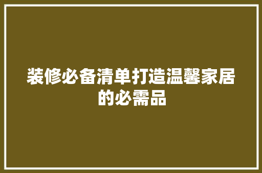 装修必备清单打造温馨家居的必需品