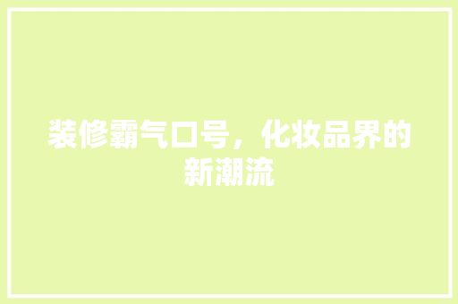 装修霸气口号，化妆品界的新潮流
