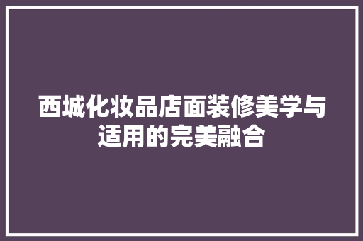 西城化妆品店面装修美学与适用的完美融合