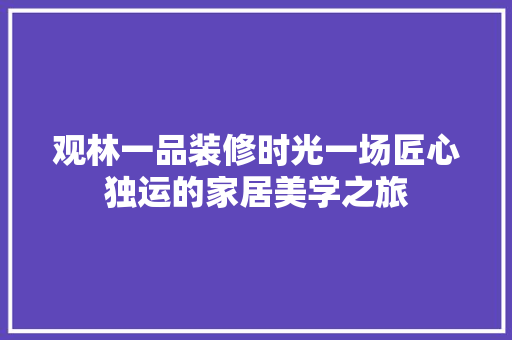 观林一品装修时光一场匠心独运的家居美学之旅