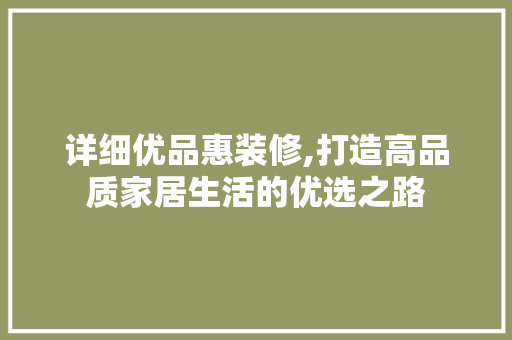 详细优品惠装修,打造高品质家居生活的优选之路