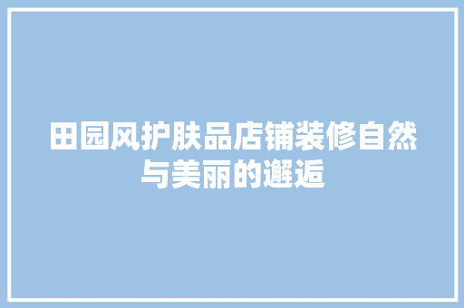 田园风护肤品店铺装修自然与美丽的邂逅