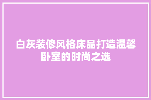 白灰装修风格床品打造温馨卧室的时尚之选
