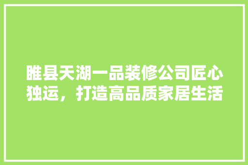 睢县天湖一品装修公司匠心独运，打造高品质家居生活