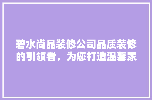 碧水尚品装修公司品质装修的引领者，为您打造温馨家园