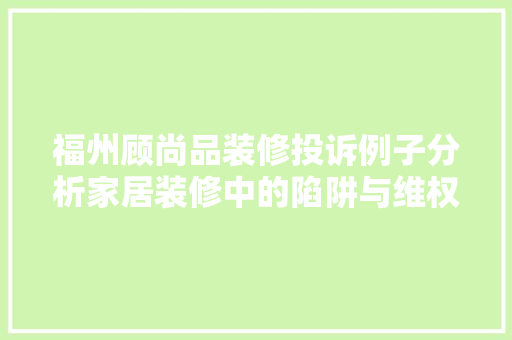 福州顾尚品装修投诉例子分析家居装修中的陷阱与维权之路