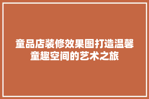 童品店装修效果图打造温馨童趣空间的艺术之旅