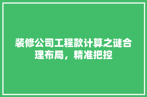 装修公司工程款计算之谜合理布局，精准把控