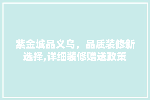 紫金城品义乌，品质装修新选择,详细装修赠送政策