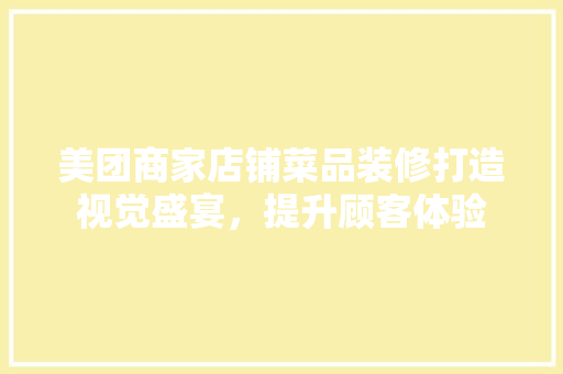 美团商家店铺菜品装修打造视觉盛宴，提升顾客体验