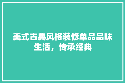 美式古典风格装修单品品味生活，传承经典
