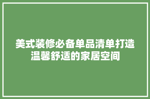 美式装修必备单品清单打造温馨舒适的家居空间
