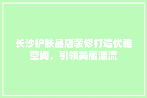 长沙护肤品店装修打造优雅空间，引领美丽潮流