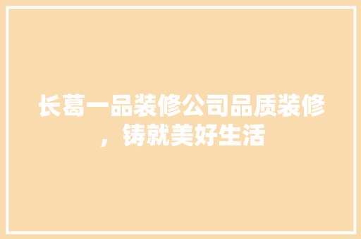 长葛一品装修公司品质装修，铸就美好生活