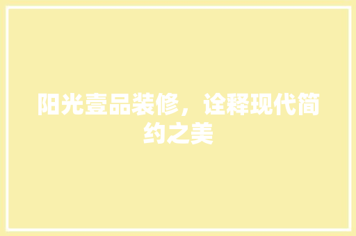 阳光壹品装修，诠释现代简约之美