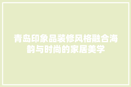 青岛印象品装修风格融合海韵与时尚的家居美学