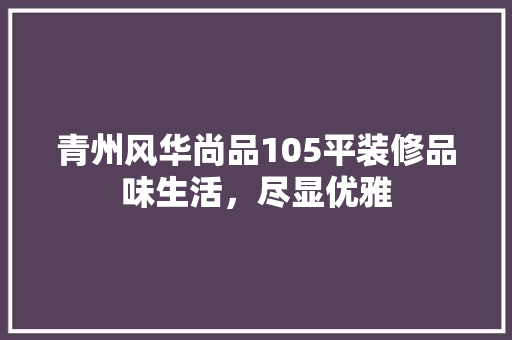 青州风华尚品105平装修品味生活，尽显优雅