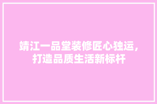 靖江一品堂装修匠心独运，打造品质生活新标杆