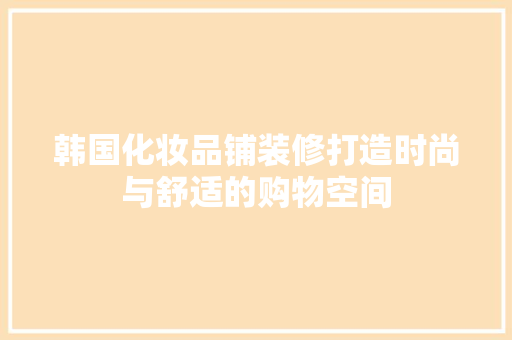 韩国化妆品铺装修打造时尚与舒适的购物空间