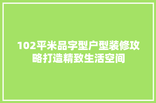102平米品字型户型装修攻略打造精致生活空间