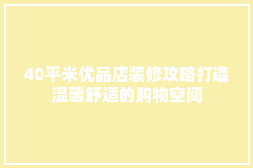 40平米优品店装修攻略打造温馨舒适的购物空间
