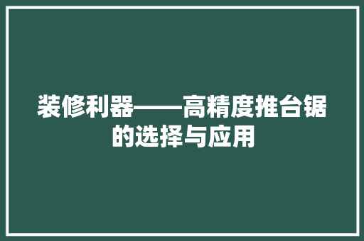 装修利器——高精度推台锯的选择与应用
