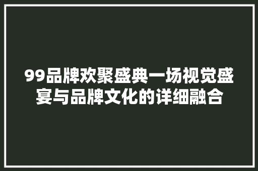 99品牌欢聚盛典一场视觉盛宴与品牌文化的详细融合