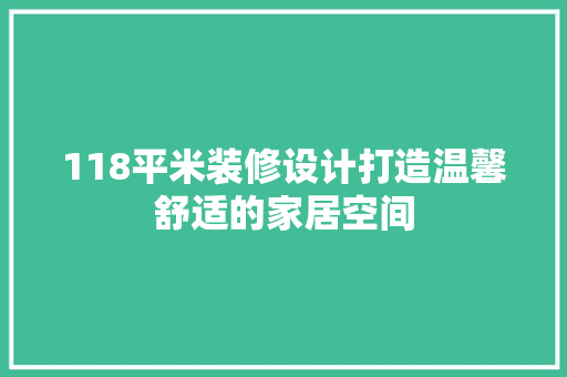 118平米装修设计打造温馨舒适的家居空间